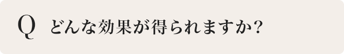 どんな効果が得られますか？